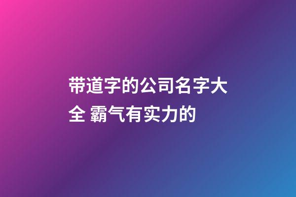 带道字的公司名字大全 霸气有实力的-第1张-公司起名-玄机派